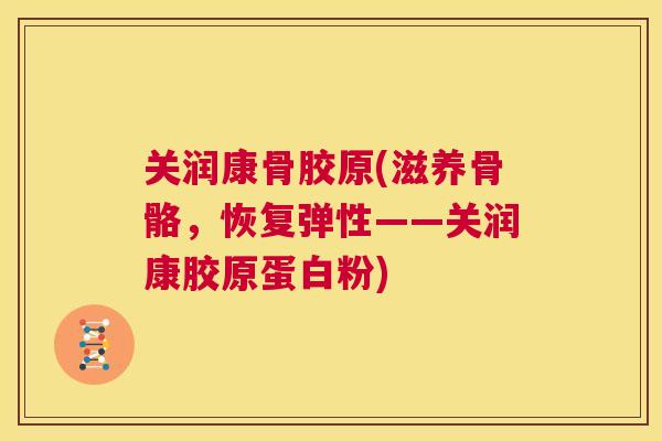 关润康骨胶原(滋养骨骼，恢复弹性——关润康胶原蛋白粉)