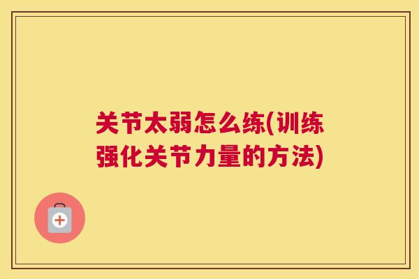 关节太弱怎么练(训练强化关节力量的方法)