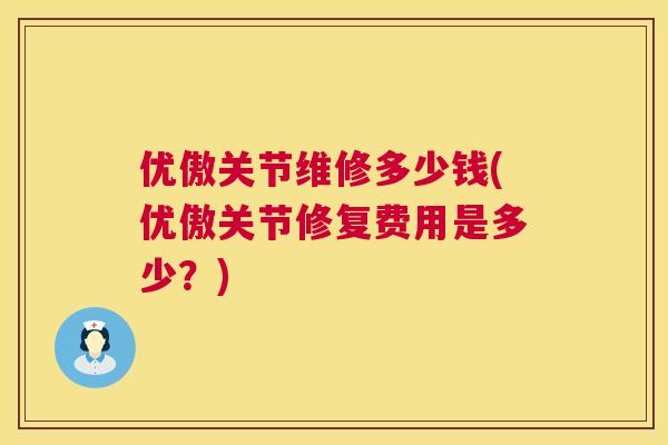 优傲关节维修多少钱(优傲关节修复费用是多少？)