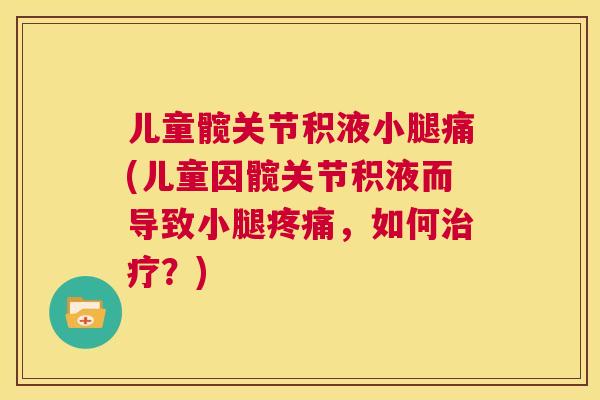 儿童髋关节积液小腿痛(儿童因髋关节积液而导致小腿，如何？)