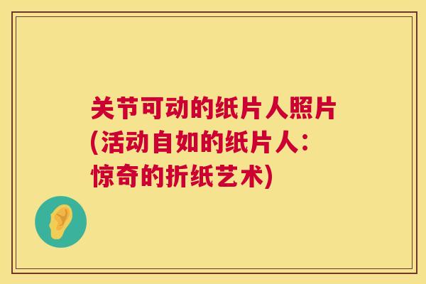 关节可动的纸片人照片(活动自如的纸片人：惊奇的折纸艺术)