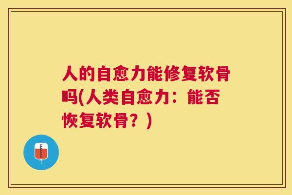 人的自愈力能修复软骨吗(人类自愈力：能否恢复软骨？)
