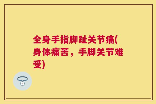 全身手指脚趾关节痛(身体痛苦，手脚关节难受)
