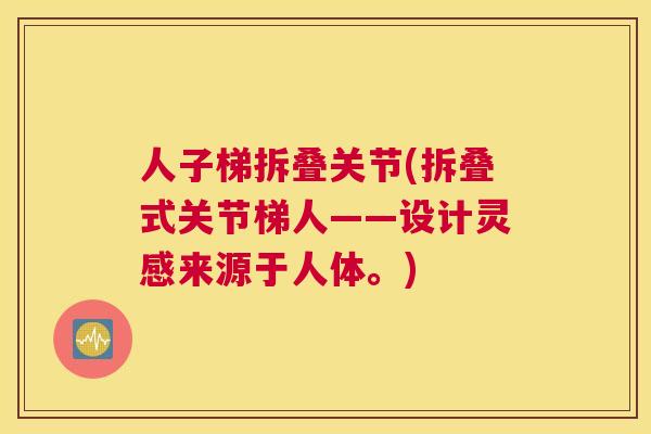 人子梯拆叠关节(拆叠式关节梯人——设计灵感来源于人体。)