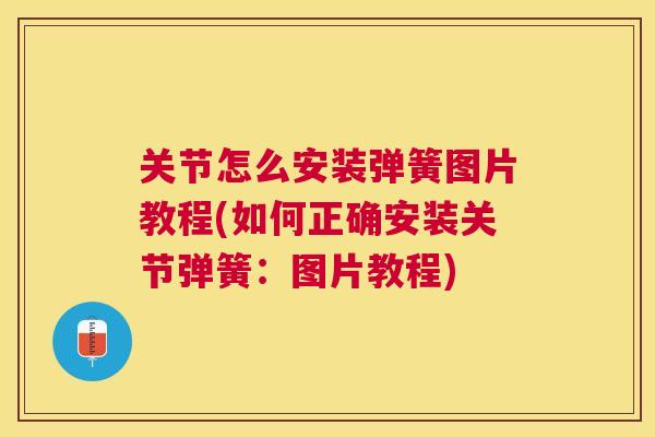 关节怎么安装弹簧图片教程(如何正确安装关节弹簧：图片教程)