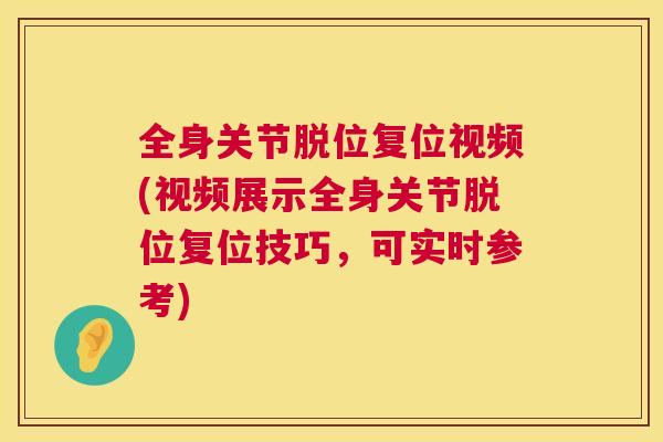 全身关节脱位复位视频(视频展示全身关节脱位复位技巧，可实时参考)