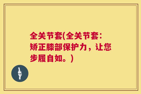 全关节套(全关节套：矫正膝部保护力，让您步履自如。)