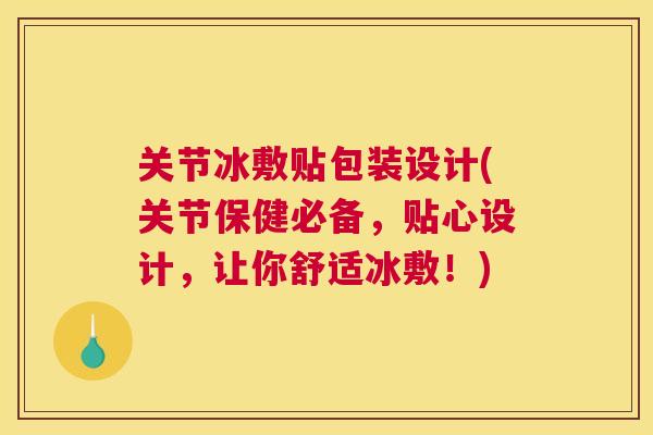 关节冰敷贴包装设计(关节保健必备，贴心设计，让你舒适冰敷！)