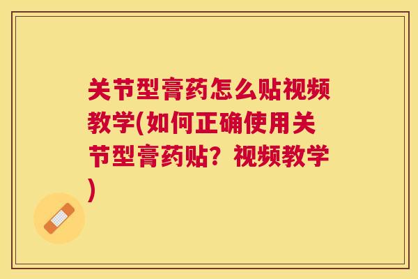 关节型膏药怎么贴视频教学(如何正确使用关节型膏药贴？视频教学)