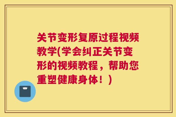 关节变形复原过程视频教学(学会纠正关节变形的视频教程，帮助您重塑健康身体！)