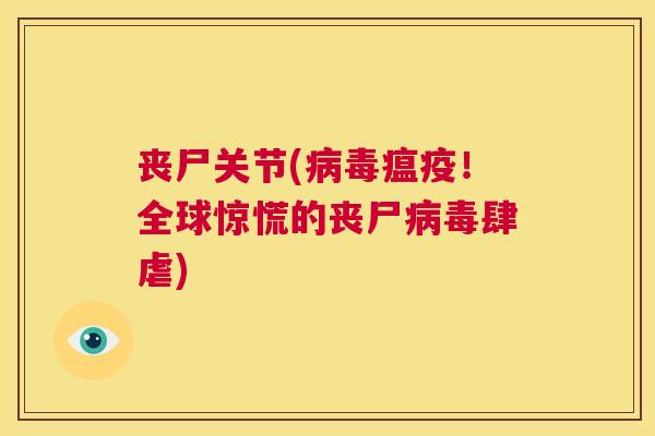 丧尸关节(病毒瘟疫！全球惊慌的丧尸病毒肆虐)