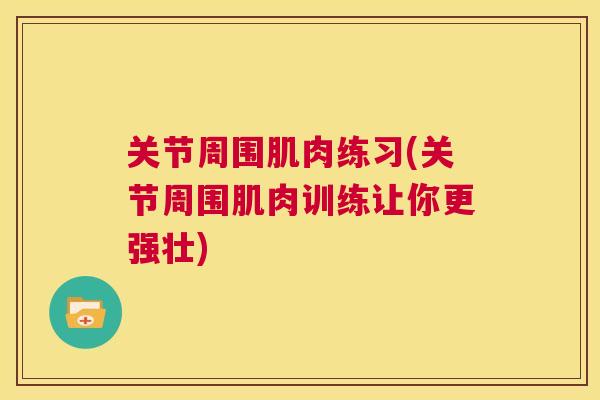 关节周围肌肉练习(关节周围肌肉训练让你更强壮)