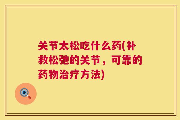 关节太松吃什么药(补救松弛的关节，可靠的药物治疗方法)