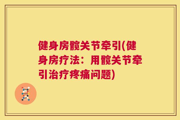 健身房髋关节牵引(健身房疗法：用髋关节牵引问题)