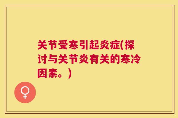 关节受寒引起炎症(探讨与关节炎有关的寒冷因素。)