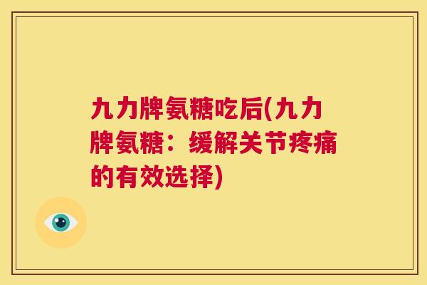 九力牌氨糖吃后(九力牌氨糖：缓解关节的有效选择)