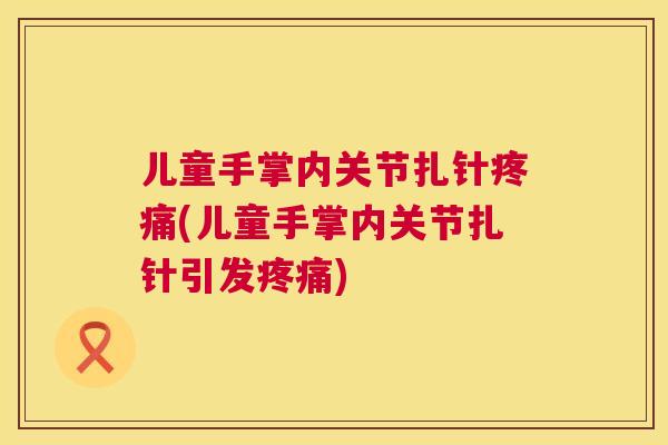 儿童手掌内关节扎针疼痛(儿童手掌内关节扎针引发疼痛)