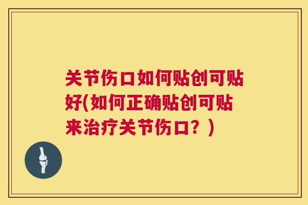 关节伤口如何贴创可贴好(如何正确贴创可贴来关节伤口？)
