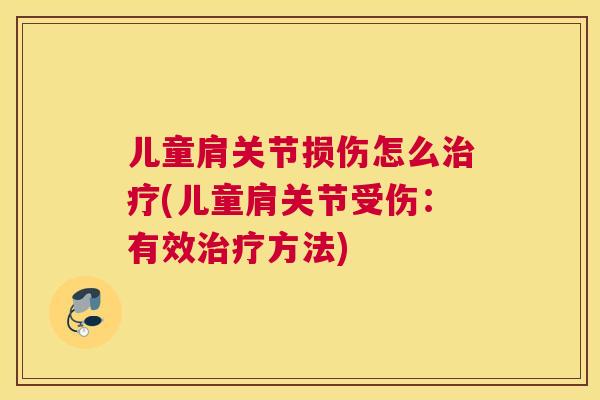 儿童肩关节损伤怎么治疗(儿童肩关节受伤：有效治疗方法)