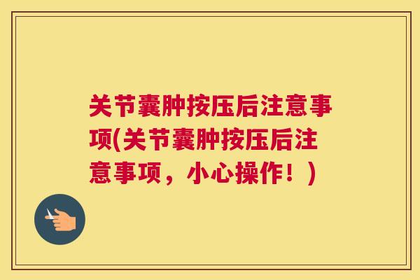 关节囊肿按压后注意事项(关节囊肿按压后注意事项，小心操作！)