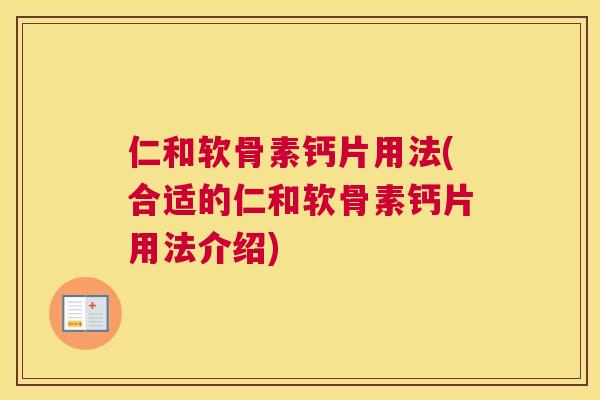 仁和软骨素钙片用法(合适的仁和软骨素钙片用法介绍)