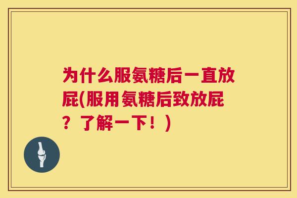为什么服氨糖后一直放屁(服用氨糖后致放屁？了解一下！)