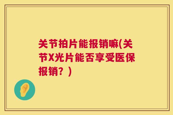 关节拍片能报销嘛(关节X光片能否享受医保报销？)
