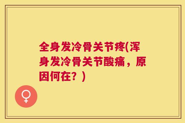 全身发冷骨关节疼(浑身发冷骨关节酸痛，原因何在？)