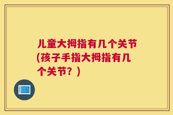 儿童大拇指有几个关节(孩子手指大拇指有几个关节？)