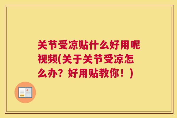 关节受凉贴什么好用呢视频(关于关节受凉怎么办？好用贴教你！)