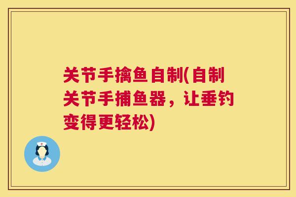 关节手擒鱼自制(自制关节手捕鱼器，让垂钓变得更轻松)