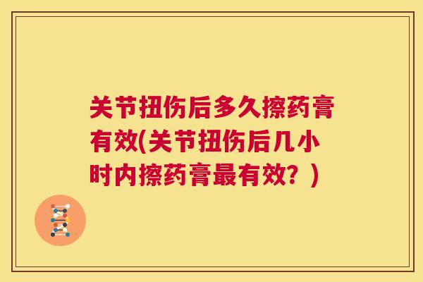关节扭伤后多久擦药膏有效(关节扭伤后几小时内擦药膏最有效？)