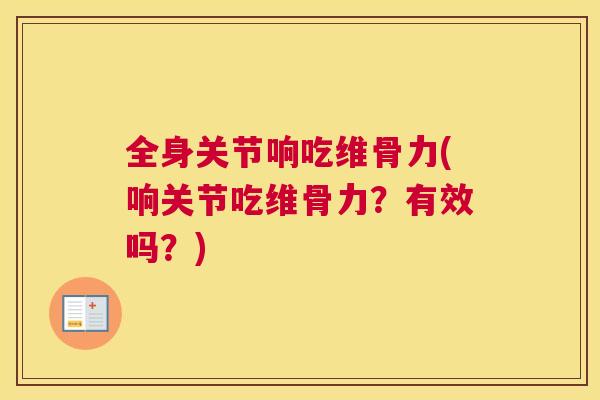 全身关节响吃维骨力(响关节吃维骨力？有效吗？)
