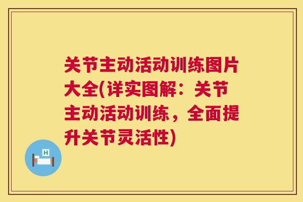 关节主动活动训练图片大全(详实图解：关节主动活动训练，全面提升关节灵活性)
