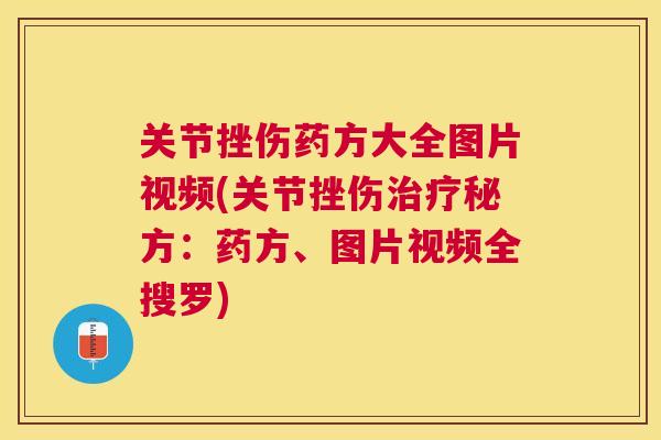 关节挫伤药方大全图片视频(关节挫伤秘方：药方、图片视频全搜罗)