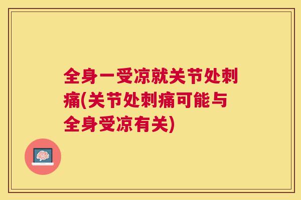 全身一受凉就关节处刺痛(关节处刺痛可能与全身受凉有关)
