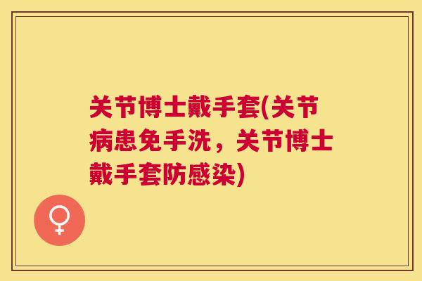 关节博士戴手套(关节患免手洗，关节博士戴手套防)