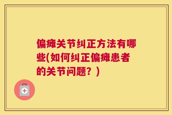 偏瘫关节纠正方法有哪些(如何纠正偏瘫患者的关节问题？)