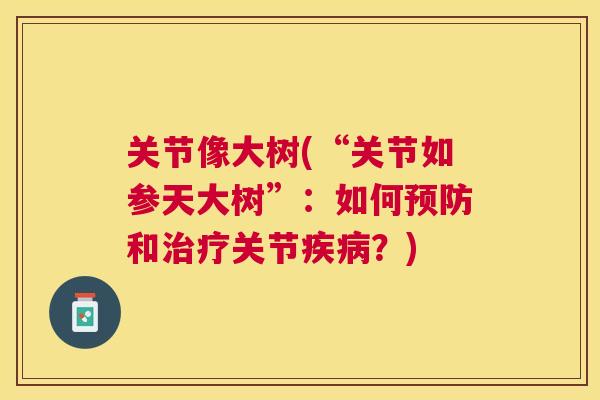 关节像大树(“关节如参天大树”：如何预防和治疗关节疾病？)