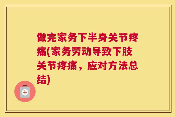 做完家务下半身关节疼痛(家务劳动导致下肢关节疼痛，应对方法总结)