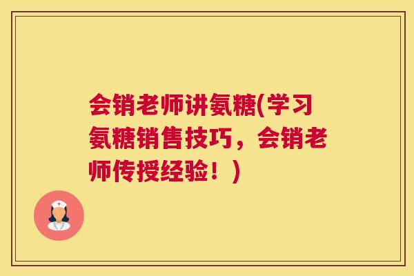 会销老师讲氨糖(学习氨糖销售技巧，会销老师传授经验！)