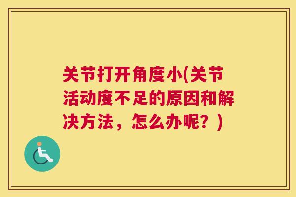 关节打开角度小(关节活动度不足的原因和解决方法，怎么办呢？)