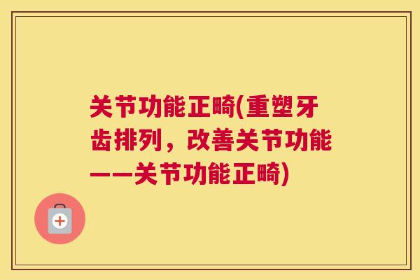 关节功能正畸(重塑牙齿排列，改善关节功能——关节功能正畸)