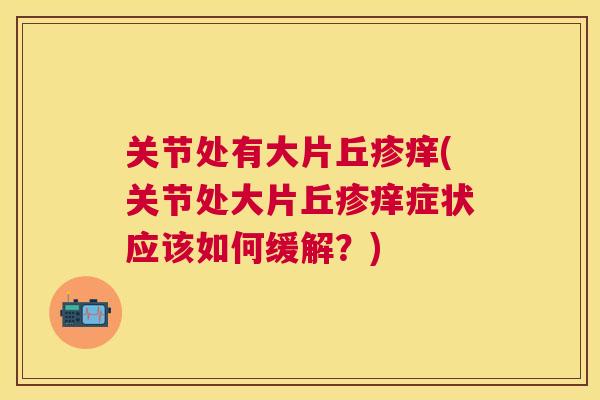 关节处有大片丘疹痒(关节处大片丘疹痒症状应该如何缓解？)