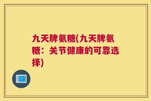 九天牌氨糖(九天牌氨糖：关节健康的可靠选择)