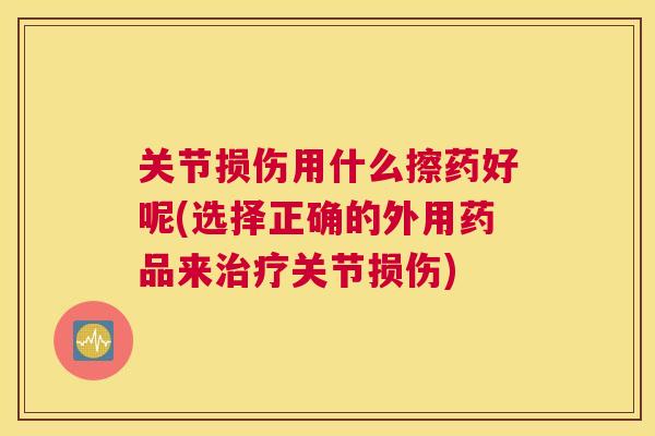 关节损伤用什么擦药好呢(选择正确的外用药品来关节损伤)