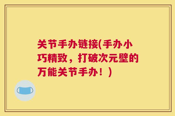 关节手办链接(手办小巧精致，打破次元壁的万能关节手办！)