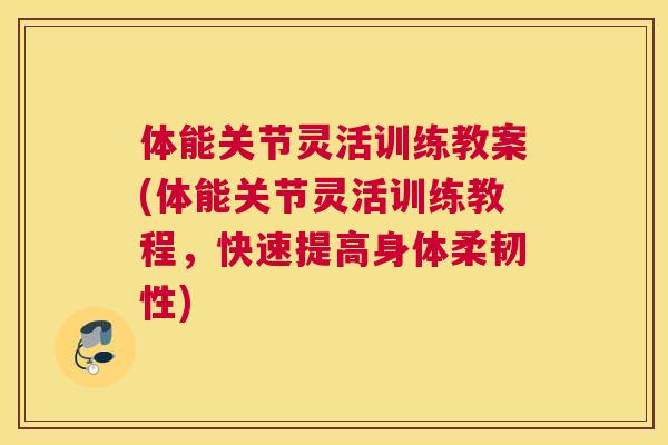 体能关节灵活训练教案(体能关节灵活训练教程，快速提高身体柔韧性)