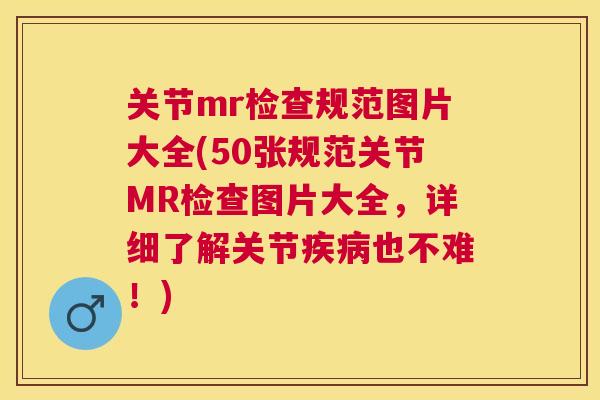 关节mr检查规范图片大全(50张规范关节MR检查图片大全，详细了解关节疾病也不难！)