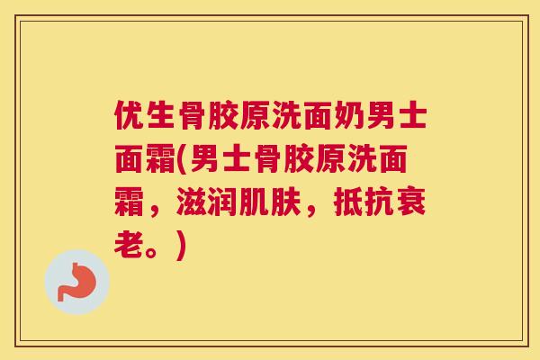 优生骨胶原洗面奶男士面霜(男士骨胶原洗面霜，滋润，抵抗。)